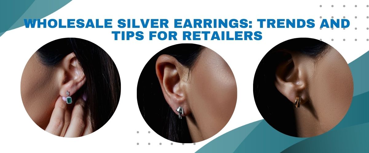 Wholesale Silver Earrings: Trends and Tips for Retailers